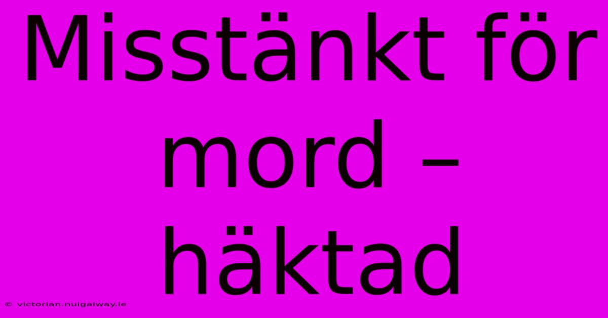 Misstänkt För Mord – Häktad