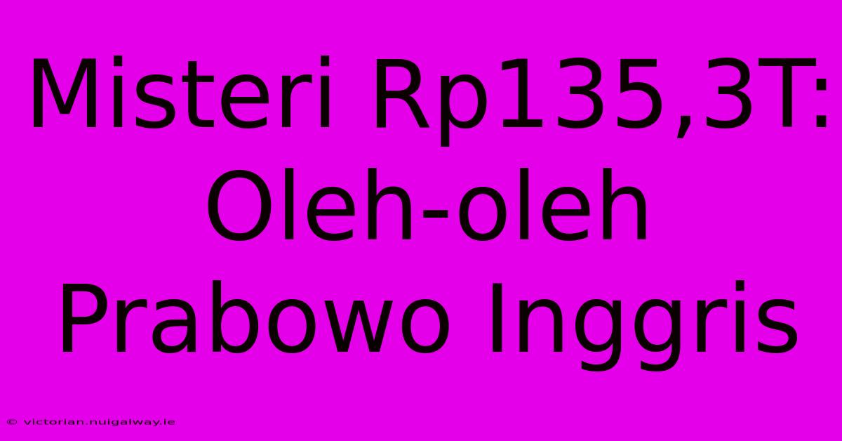 Misteri Rp135,3T: Oleh-oleh Prabowo Inggris