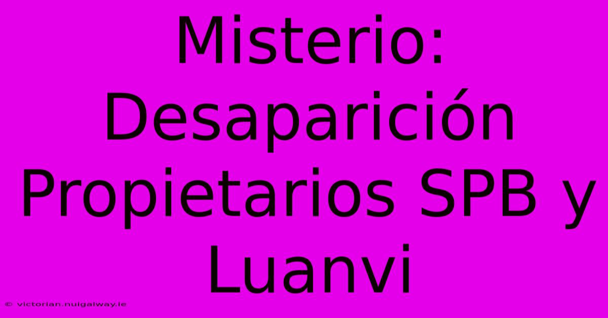 Misterio: Desaparición Propietarios SPB Y Luanvi 