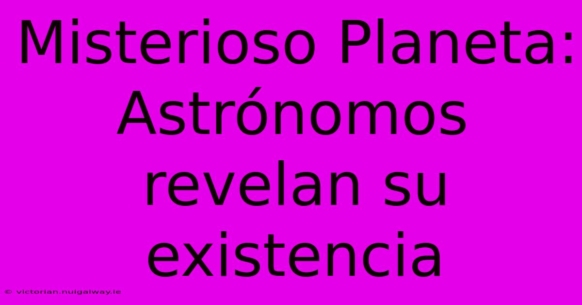 Misterioso Planeta: Astrónomos Revelan Su Existencia