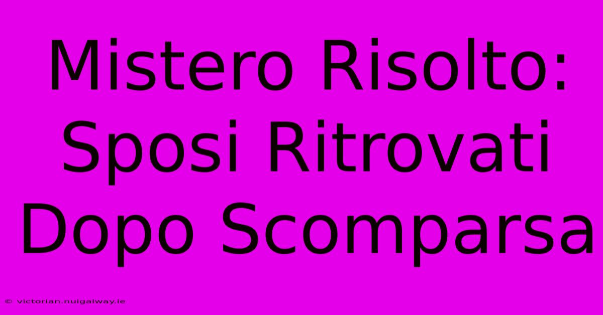 Mistero Risolto: Sposi Ritrovati Dopo Scomparsa