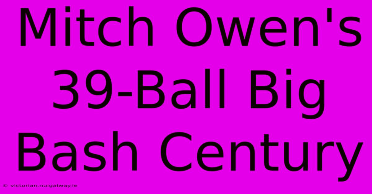 Mitch Owen's 39-Ball Big Bash Century