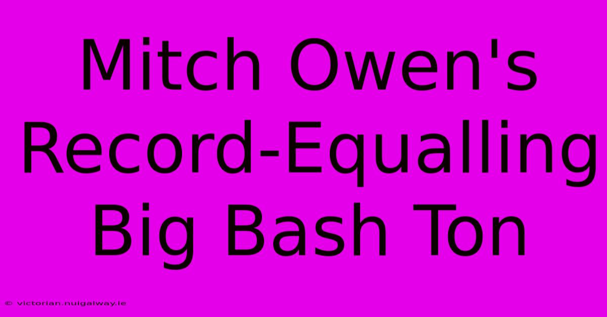 Mitch Owen's Record-Equalling Big Bash Ton