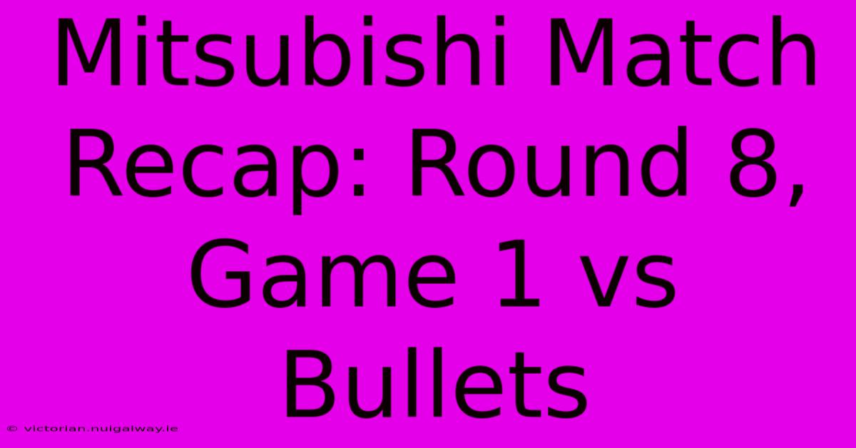 Mitsubishi Match Recap: Round 8, Game 1 Vs Bullets