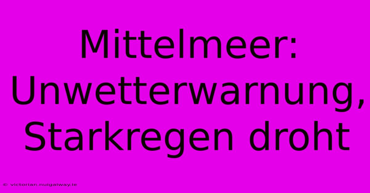 Mittelmeer: Unwetterwarnung, Starkregen Droht