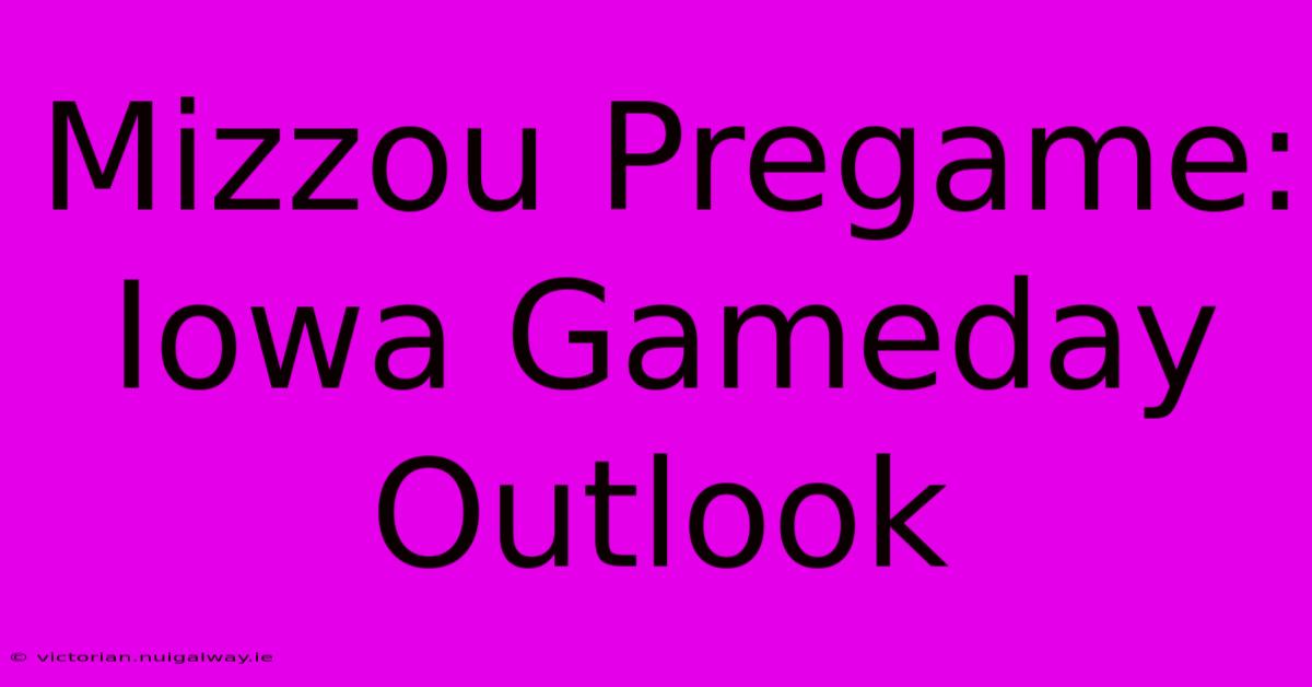 Mizzou Pregame:  Iowa Gameday Outlook