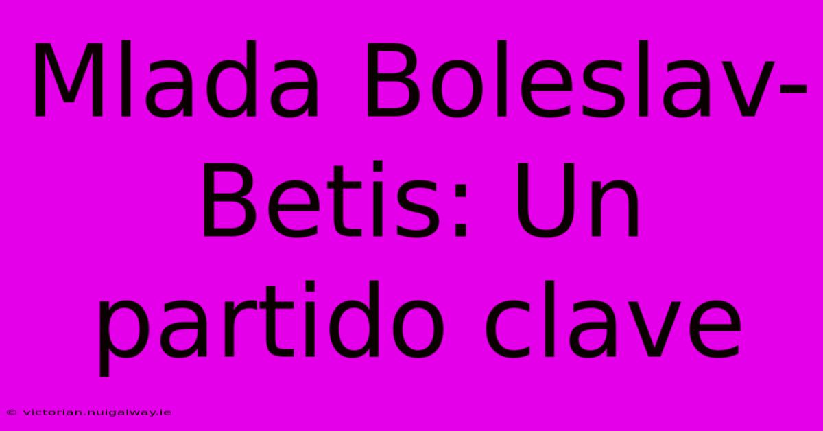 Mlada Boleslav-Betis: Un Partido Clave