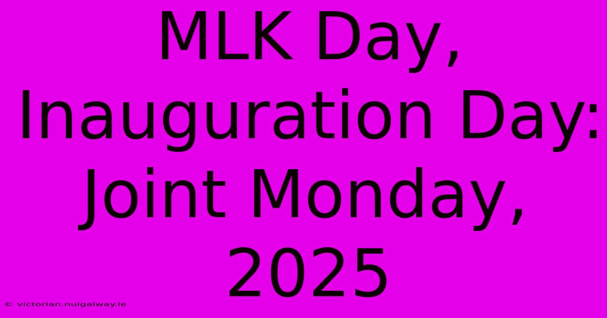 MLK Day, Inauguration Day: Joint Monday, 2025