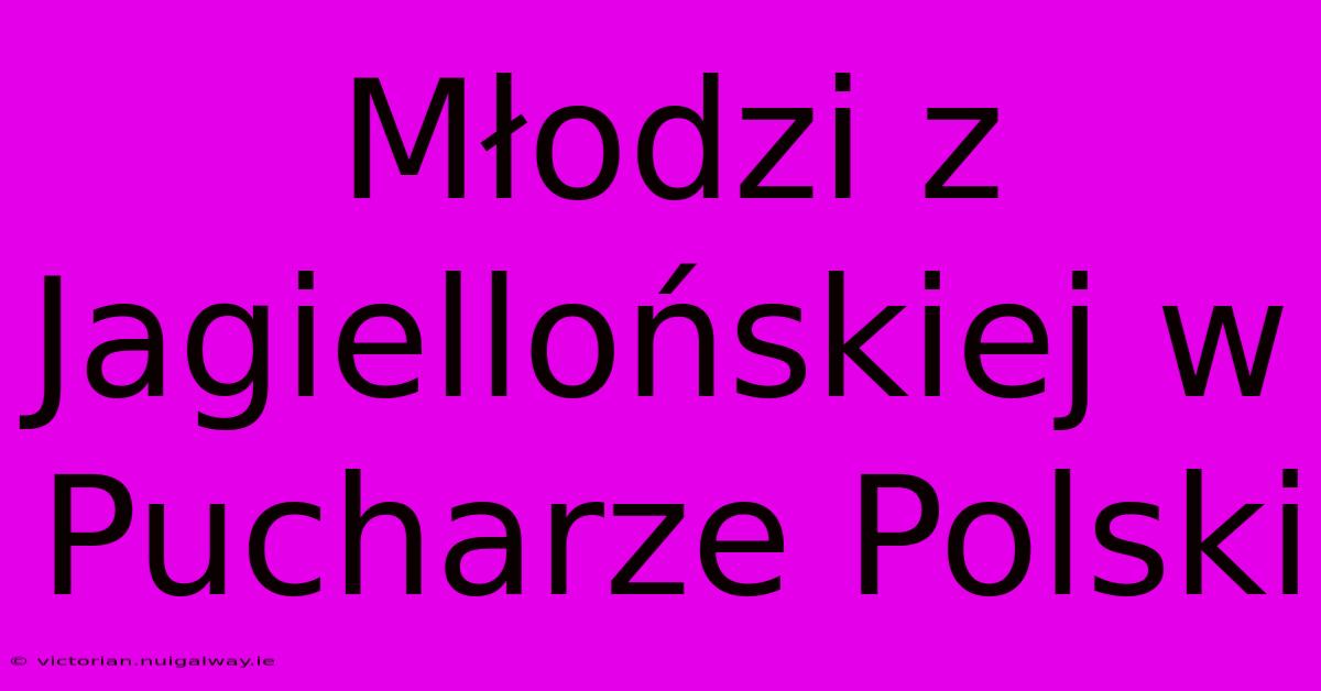 Młodzi Z Jagiellońskiej W Pucharze Polski