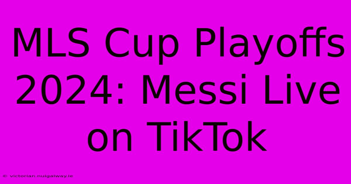 MLS Cup Playoffs 2024: Messi Live On TikTok