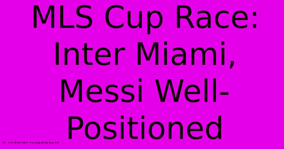 MLS Cup Race: Inter Miami, Messi Well-Positioned