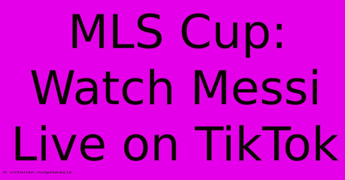 MLS Cup: Watch Messi Live On TikTok