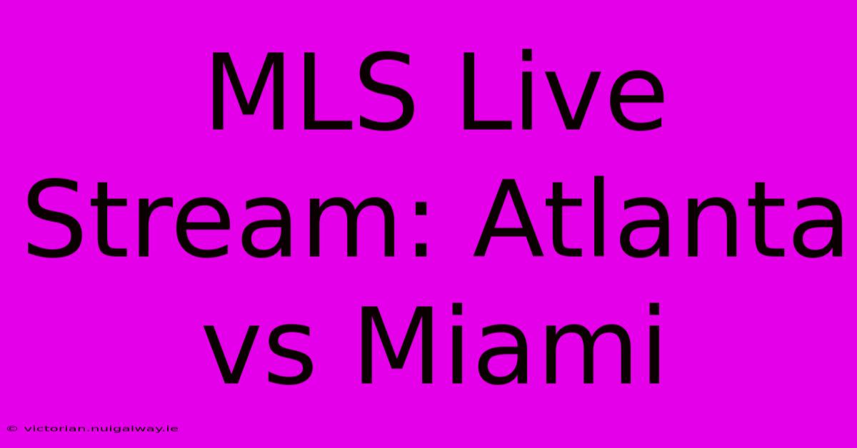 MLS Live Stream: Atlanta Vs Miami