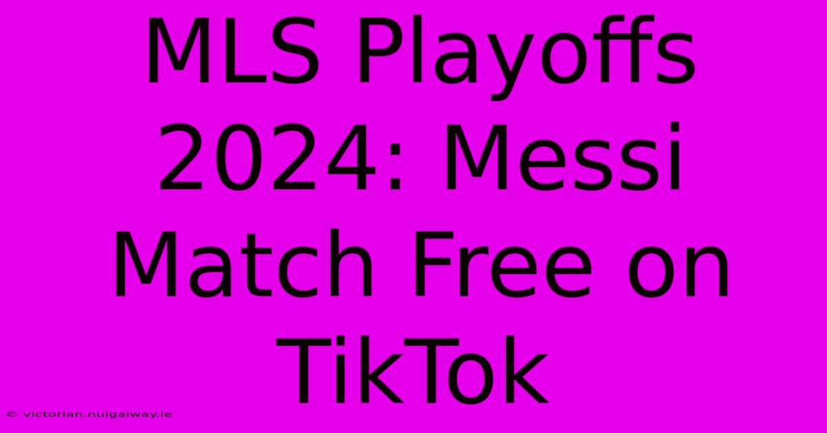 MLS Playoffs 2024: Messi Match Free On TikTok 