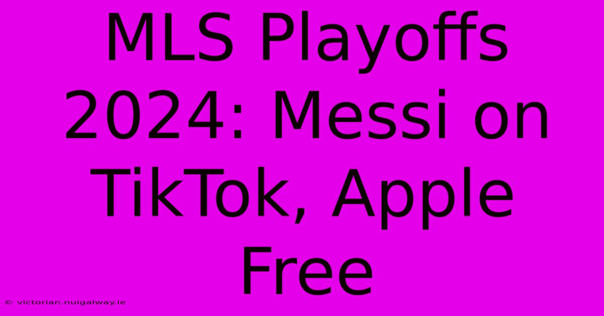 MLS Playoffs 2024: Messi On TikTok, Apple Free