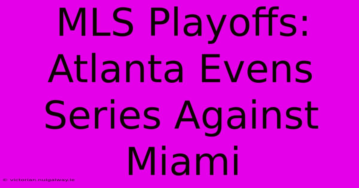 MLS Playoffs: Atlanta Evens Series Against Miami