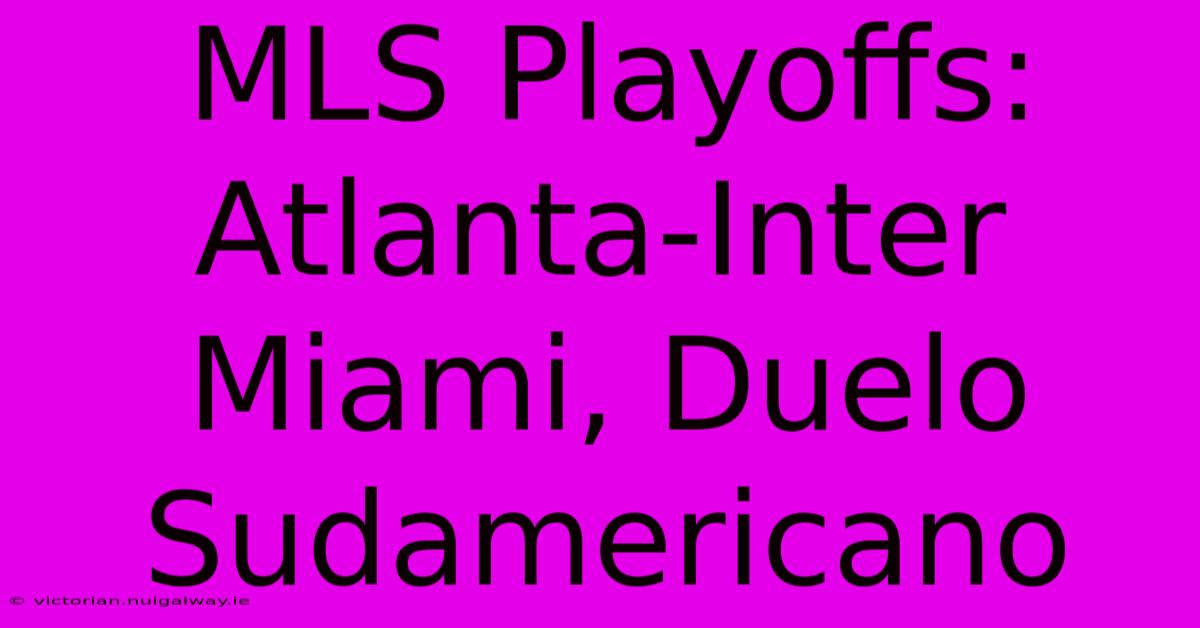 MLS Playoffs: Atlanta-Inter Miami, Duelo Sudamericano 