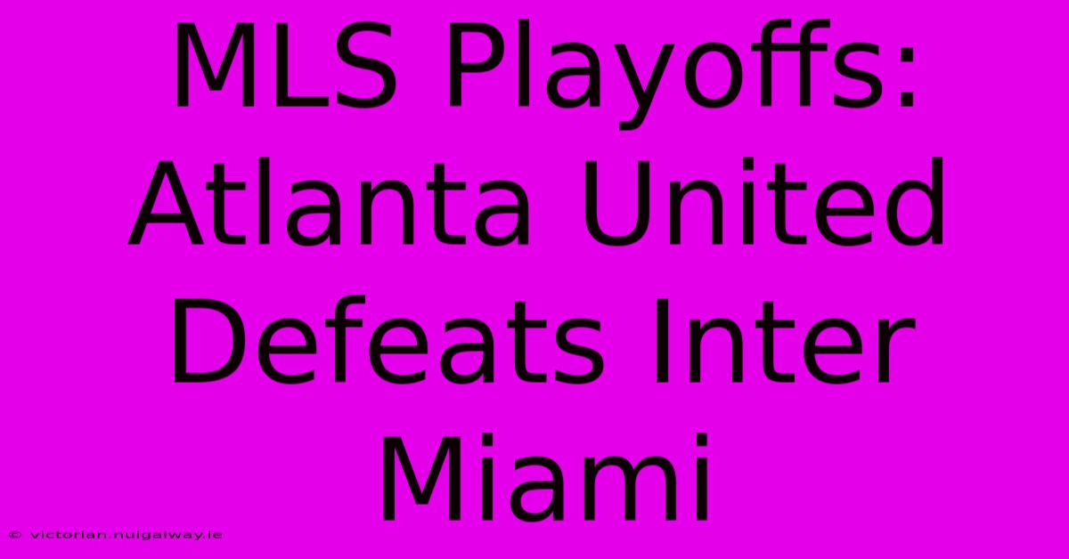 MLS Playoffs: Atlanta United Defeats Inter Miami 