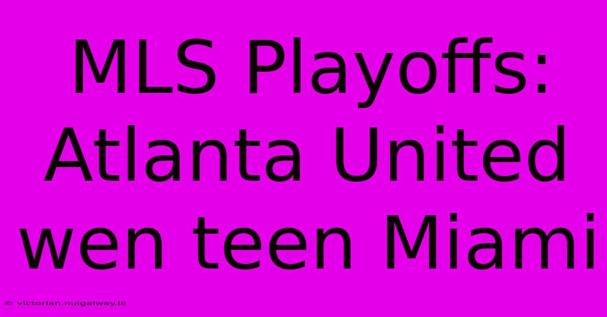 MLS Playoffs: Atlanta United Wen Teen Miami