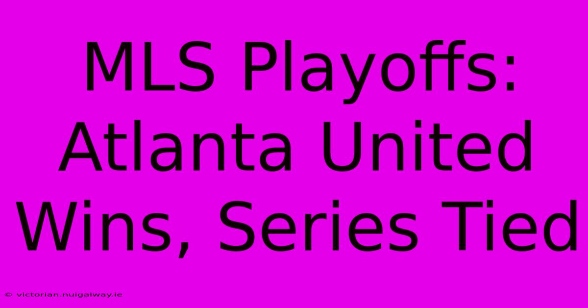 MLS Playoffs: Atlanta United Wins, Series Tied 