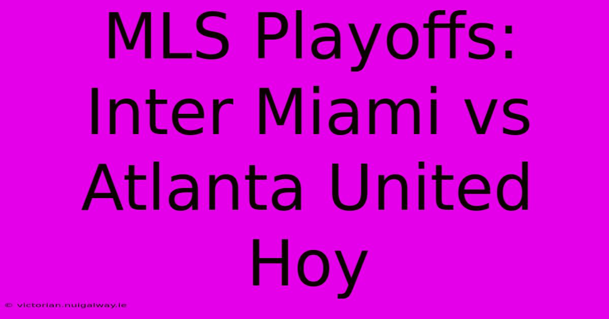 MLS Playoffs: Inter Miami Vs Atlanta United Hoy