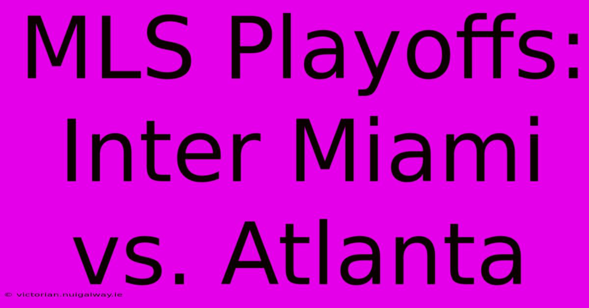 MLS Playoffs: Inter Miami Vs. Atlanta