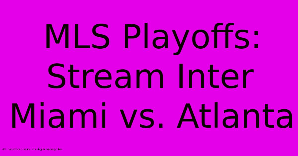 MLS Playoffs: Stream Inter Miami Vs. Atlanta