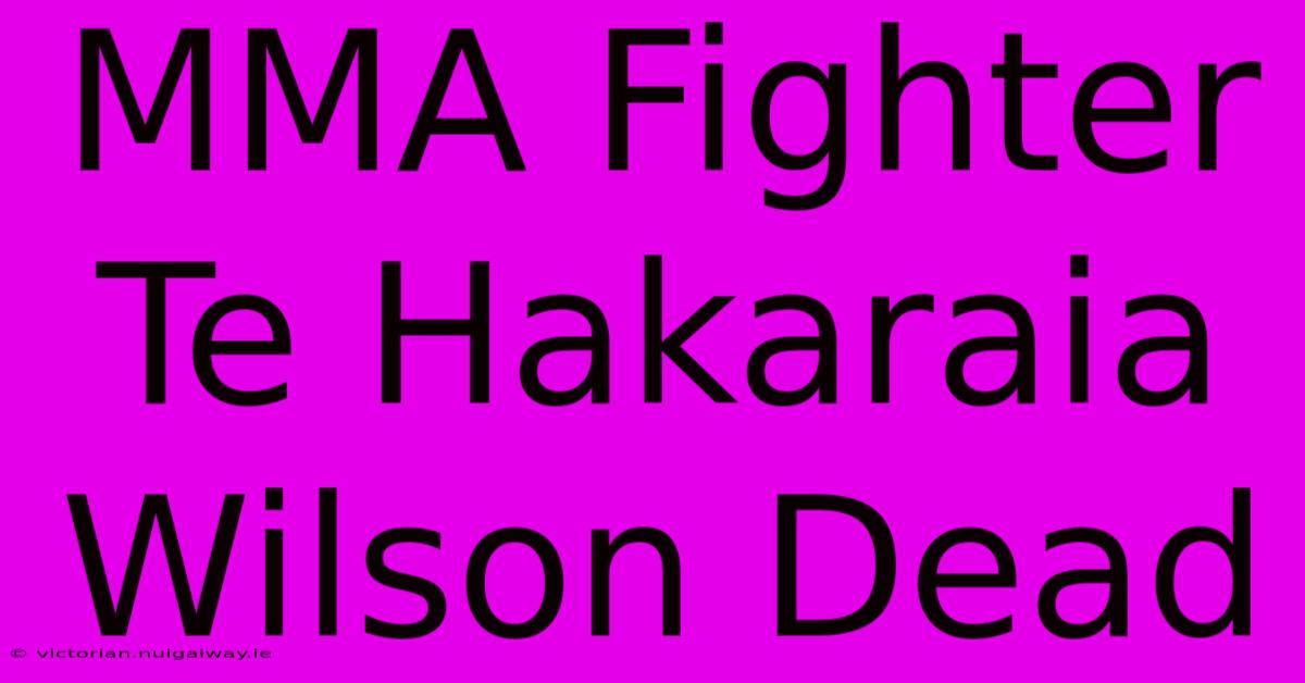 MMA Fighter Te Hakaraia Wilson Dead