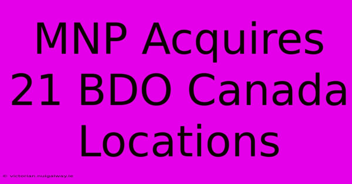 MNP Acquires 21 BDO Canada Locations