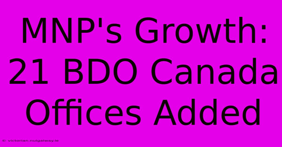 MNP's Growth: 21 BDO Canada Offices Added