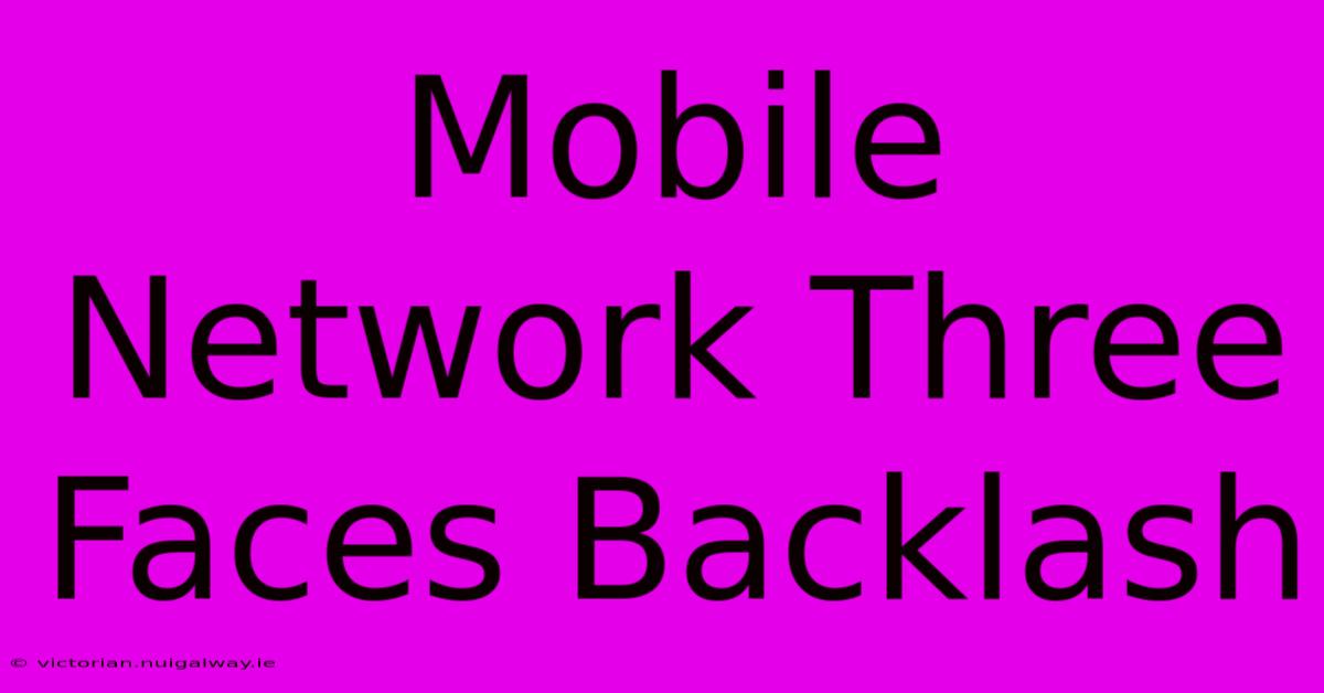 Mobile Network Three Faces Backlash