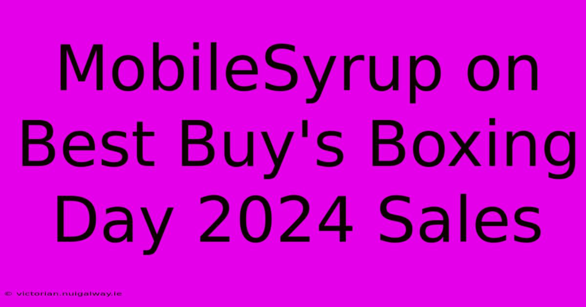 MobileSyrup On Best Buy's Boxing Day 2024 Sales