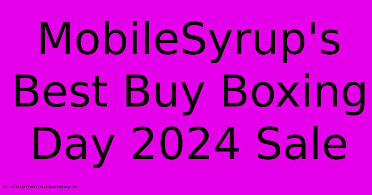 MobileSyrup's Best Buy Boxing Day 2024 Sale