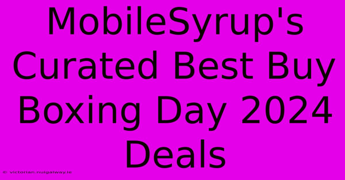 MobileSyrup's Curated Best Buy Boxing Day 2024 Deals