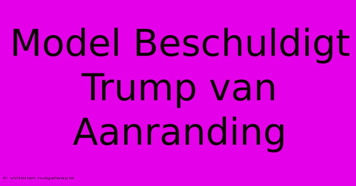 Model Beschuldigt Trump Van Aanranding