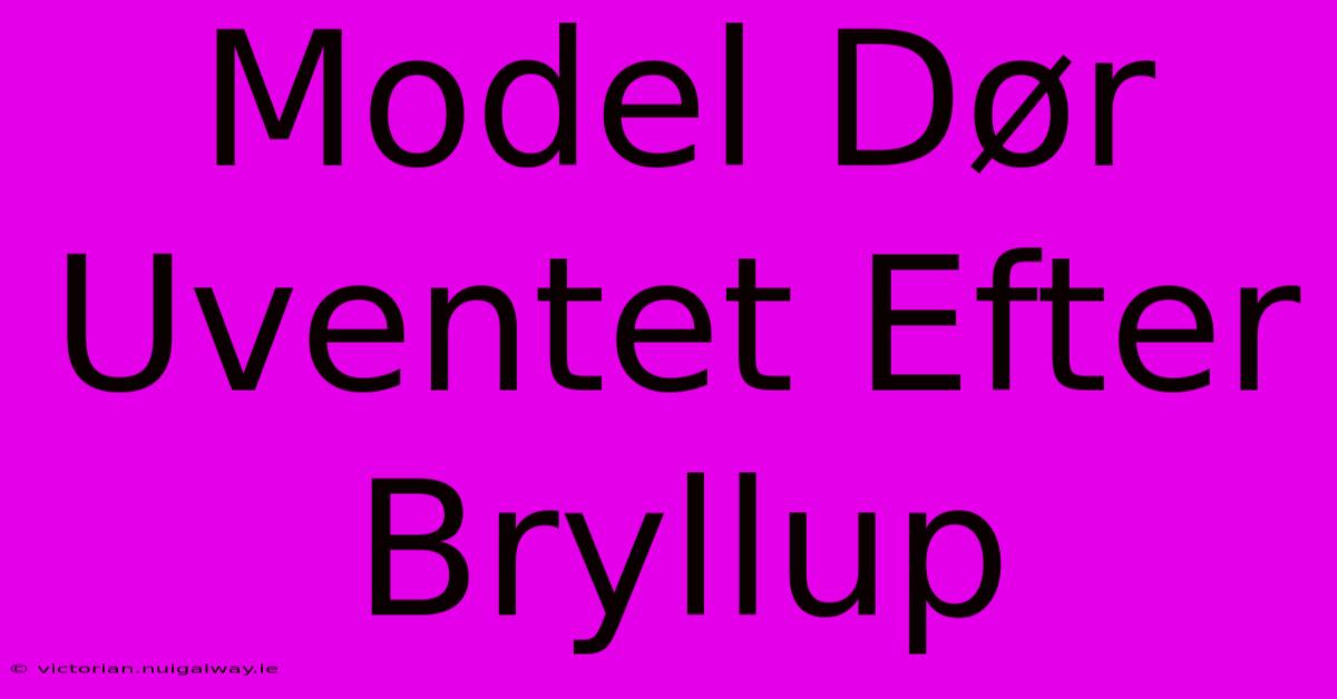 Model Dør Uventet Efter Bryllup