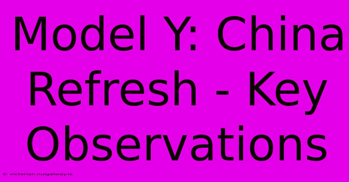 Model Y: China Refresh - Key Observations