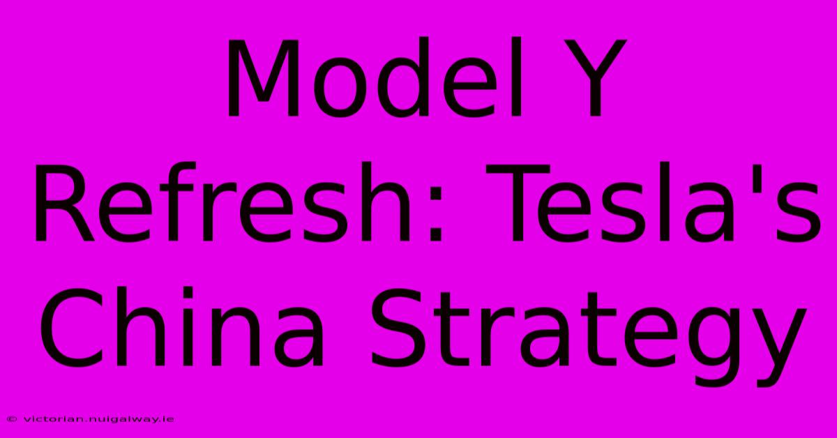 Model Y Refresh: Tesla's China Strategy