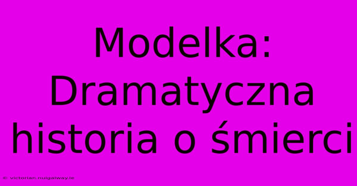 Modelka: Dramatyczna Historia O Śmierci