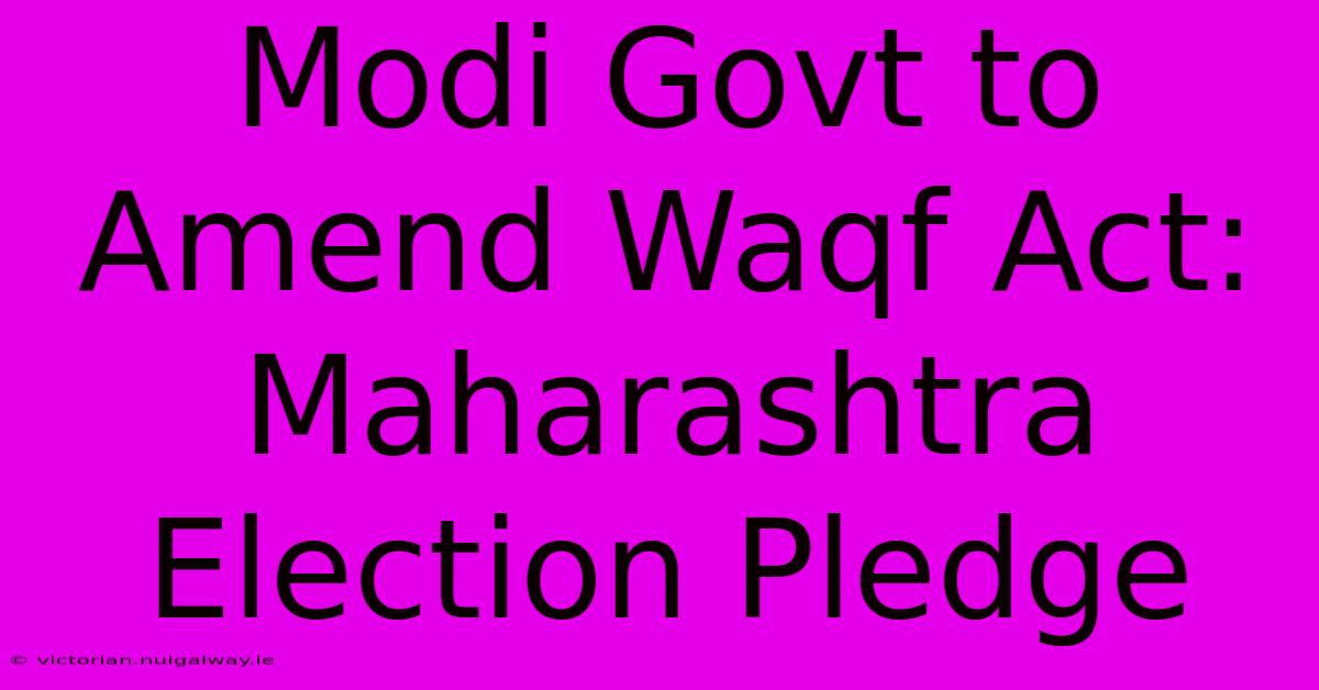 Modi Govt To Amend Waqf Act: Maharashtra Election Pledge