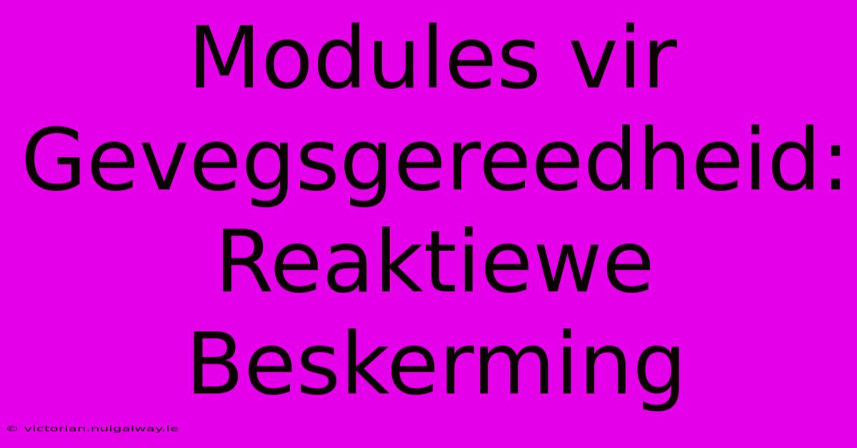 Modules Vir Gevegsgereedheid: Reaktiewe Beskerming