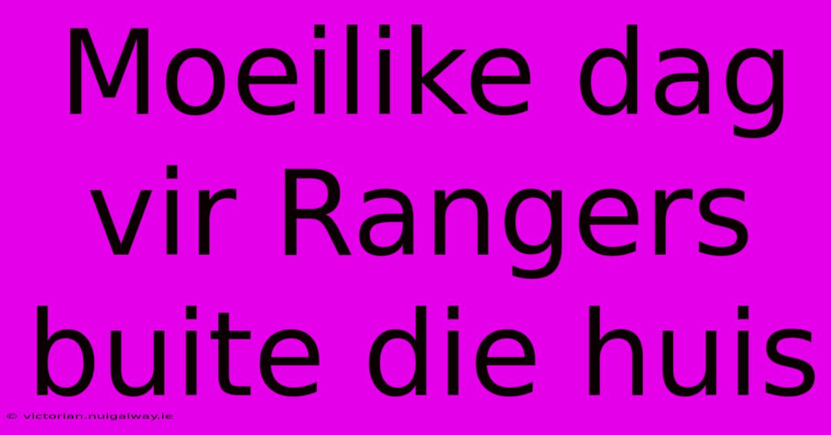 Moeilike Dag Vir Rangers Buite Die Huis