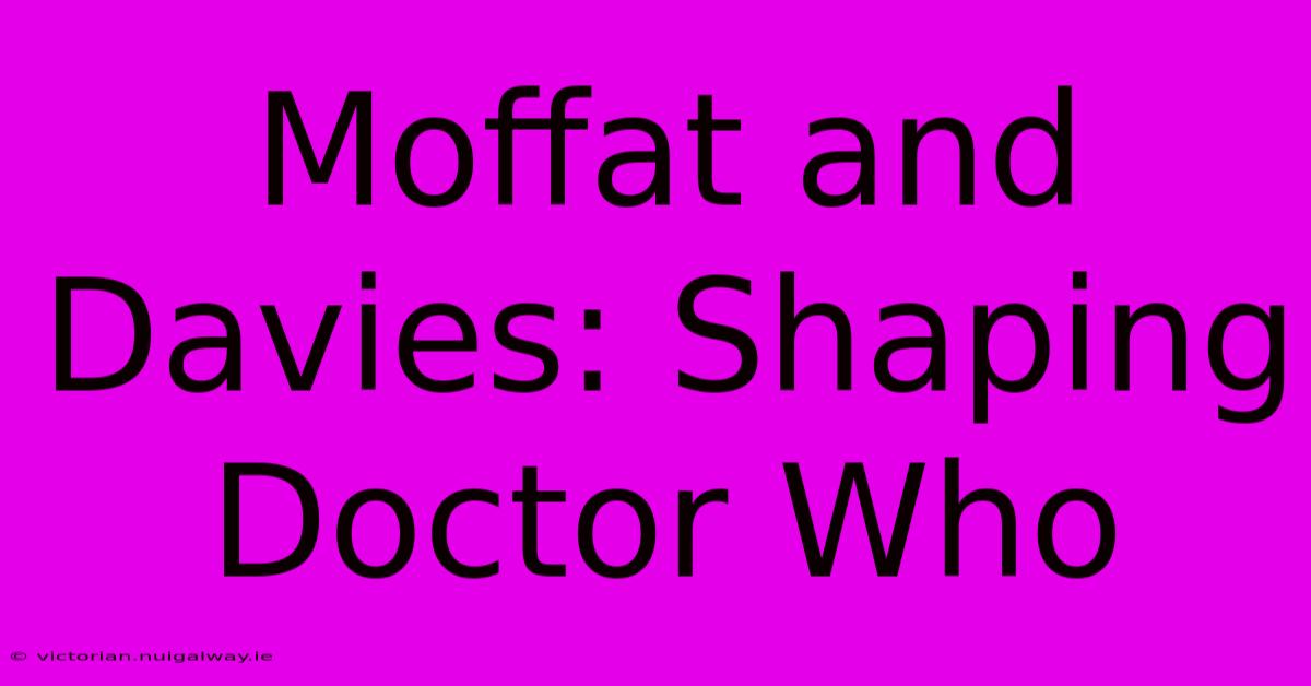 Moffat And Davies: Shaping Doctor Who