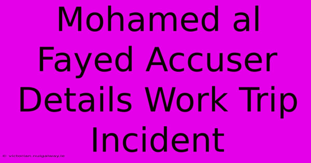 Mohamed Al Fayed Accuser Details Work Trip Incident