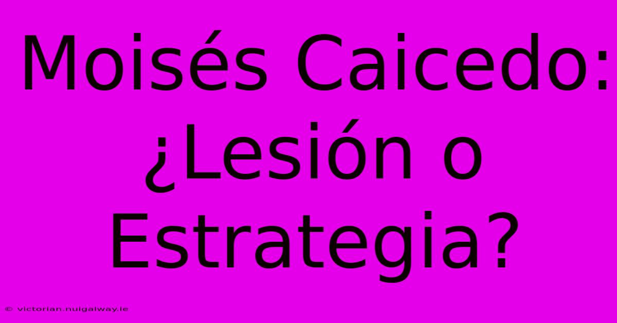 Moisés Caicedo: ¿Lesión O Estrategia?