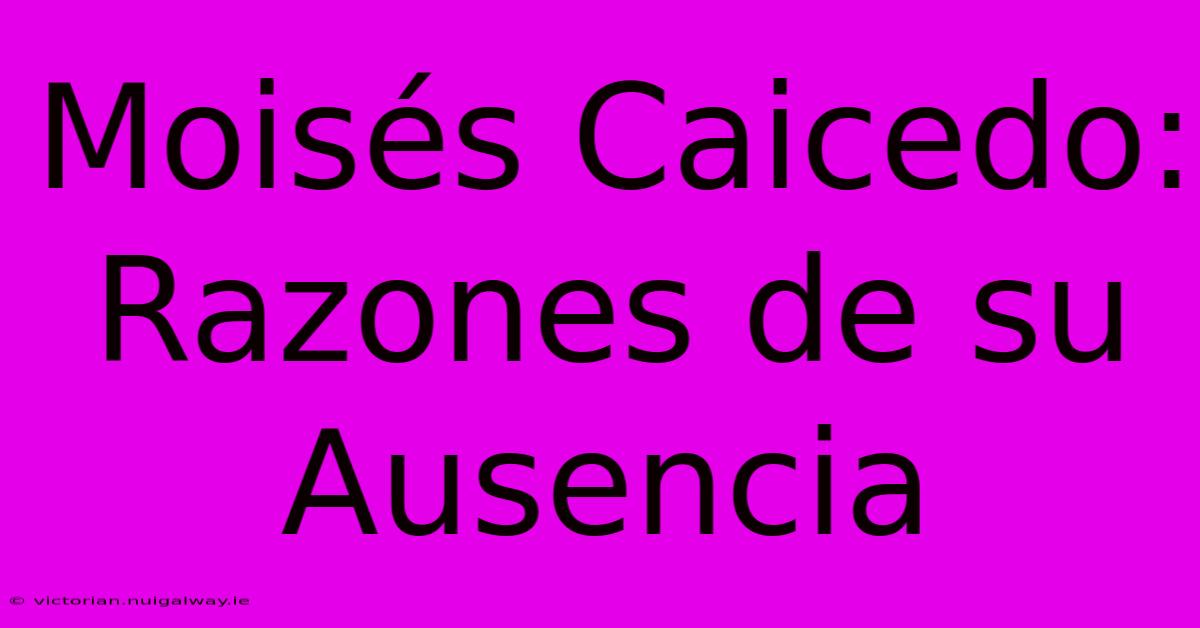 Moisés Caicedo: Razones De Su Ausencia