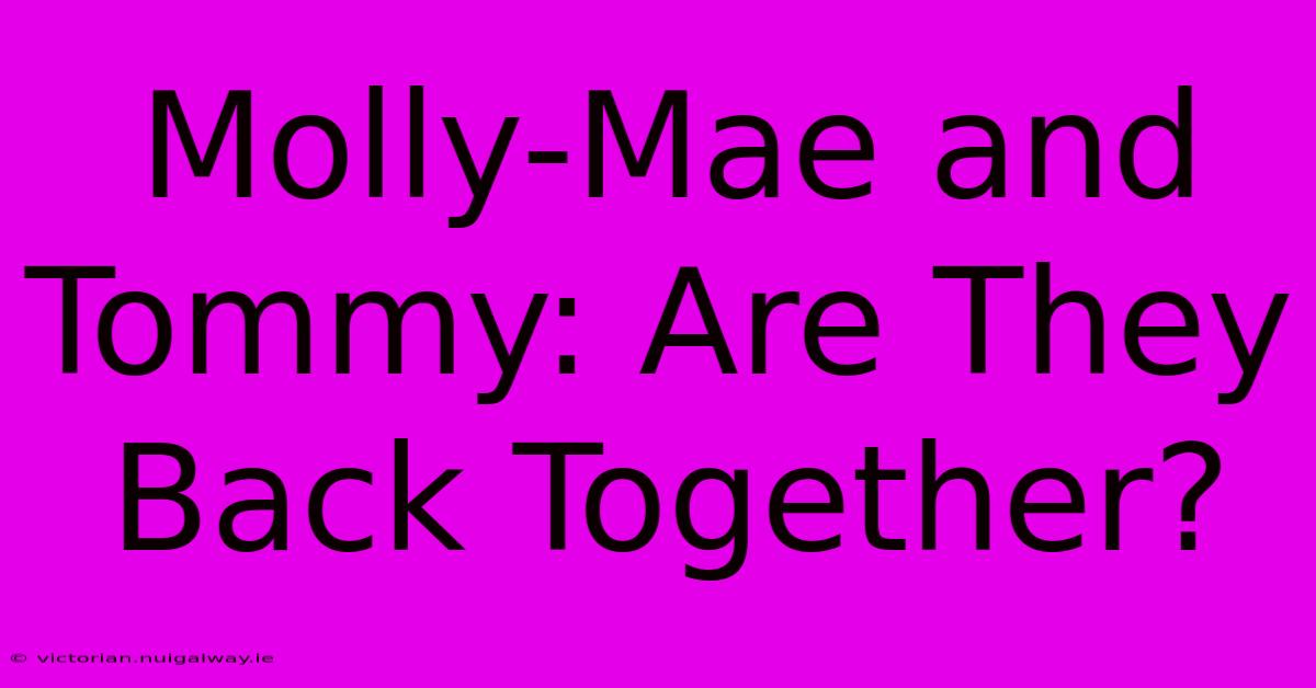 Molly-Mae And Tommy: Are They Back Together?