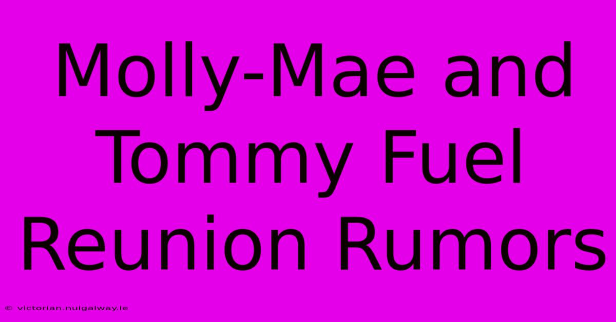 Molly-Mae And Tommy Fuel Reunion Rumors