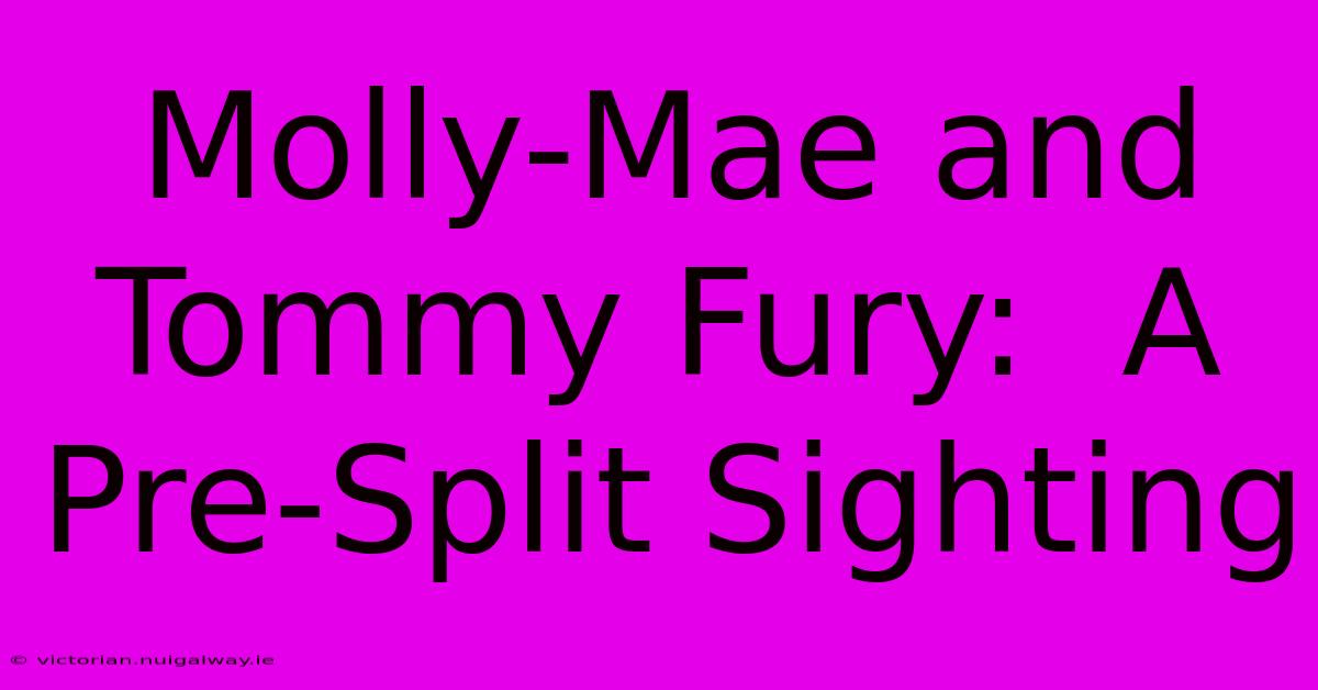 Molly-Mae And Tommy Fury:  A Pre-Split Sighting