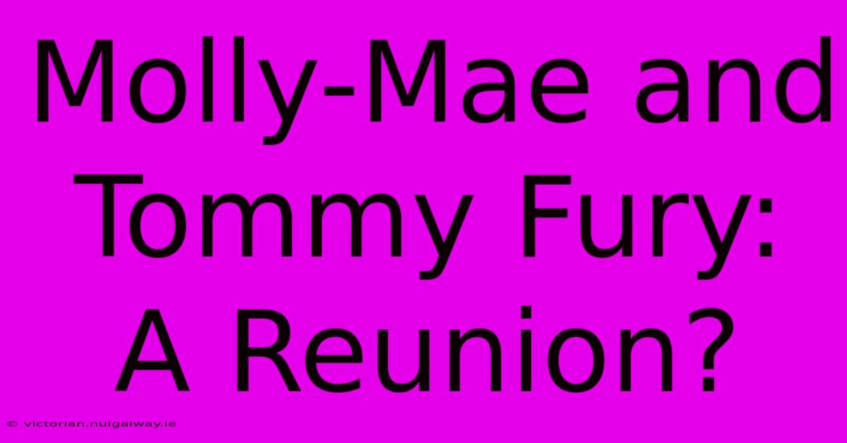 Molly-Mae And Tommy Fury: A Reunion?